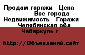 Продам гаражи › Цена ­ 750 000 - Все города Недвижимость » Гаражи   . Челябинская обл.,Чебаркуль г.